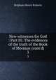 New witnesses for God : Part III. The evidences of the truth of the Book of Mormon (cont`d). 3, B. H. Roberts 