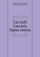 Caii Julii Caesaris Opera omnia, Julius Caesar , Samuel Clarke, Aulus Hirtius, Henry Homer , Abraham Ortelius , Joseph Juste Scaliger , Henry Dodwell 