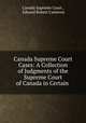 Canada Supreme Court Cases: A Collection of Judgments of the Supreme Court of Canada in Certain ., Canada Supreme Court , Edward Robert Cameron 