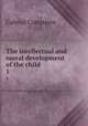 The intellectual and moral development of the child. 1, Gabriel Compayre 