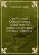 Caroli Linnaei . Critica botanica in qua nomina plantarum generica: specifica & variantia ., Carl von Linne? 