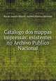 Catalogo dos mappas impressas: existentes no Archivo Publico Nacional, Rio de Janeiro (Brazil). Archivo Publico Nacional 