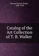 Catalog of the Art Collection of T. B. Walker ., Thomas Barlow Walker , 1840-1928 