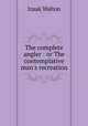 The complete angler : or The contemplative man
