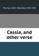 Cassia, and other verse, Thomas, Edith M[atilda] 1854-1925 