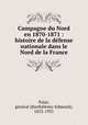 Campagne du Nord en 1870-1871 : histoire de la defense nationale dans le Nord de la France, Barthelemy-Edmond Palat 