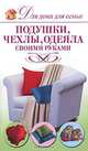 Подушки, чехлы, одеяла своими руками, А. А. Шепелева 