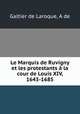 Le Marquis de Ruvigny et les protestants a la cour de Louis XIV, 1643-1685, Galtier de Laroque, A de 