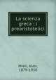 La scienza greca : i prearistotelici, Mieli, Aldo, 1879-1950 