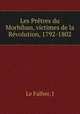 Les Pretres du Morbihan, victimes de la Revolution, 1792-1802, J. le Falher 