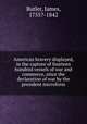 American bravery displayed, in the capture of fourteen hundred vessels of war and commerce, since the declaration of war by the president microform, Butler, James, 1755?-1842 