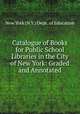 Catalogue of Books for Public School Libraries in the City of New York: Graded and Annotated, New York (N.Y.) Dept . of Education 