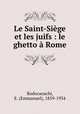 Le Saint-Siege et les juifs : le ghetto a Rome, Rodocanachi, E. (Emmanuel), 1859-1934 