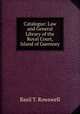 Catalogue: Law and General Library of the Royal Court, Island of Guernsey, Basil T. Rowswell 