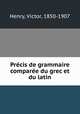 Precis de grammaire comparee du grec et du latin, Henry, Victor, 1850-1907 