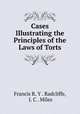 Cases Illustrating the Principles of the Laws of Torts, Francis R. Y . Radcliffe, J. C . Miles 
