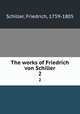 The works of Friedrich von Schiller. 2, Schiller, Friedrich, 1759-1805 