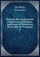 Histoire des institutions religieuses, politiques, judiciares et littraires de la ville de Toulouse. 4, Alexandre Du Mege 