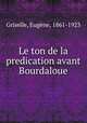 Le ton de la predication avant Bourdaloue, Eugene Griselle 