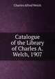 Catalogue of the Library of Charles A.Welch, 1907, Charles Alfred Welch 