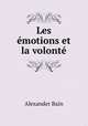 Les emotions et la volonte, Bain, Alexander, 1818-1903 