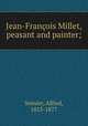 Jean-Francois Millet, peasant and painter;, Sensier, Alfred, 1815-1877 