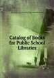 Catalog of Books for Public School Libraries, New York (N.Y .). Education Dept . Libraries Bureau 