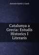 Catalunya a Grecia: Estudis Historics I Literaris., Antonio Rubio y Lluch 