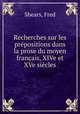 Recherches sur les prepositions dans la prose du moyen francais, XIVe et XVe siecles, Shears, Fred 