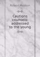 Cautions & counsels: addressed to the young, Robert Huston 