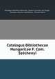 Catalogus Bibliothecae Hungaricae F. Com. Szechenyi, Orsza?gos Sze?che?nyi Ko?nyvta?r 