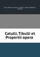 Catulli, Tibulli et Propertii opera ., Gaius Valerius Catullus, Tibullus, Sextus Propertius, Sulpicia 