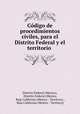 Codigo de procedimientos civiles, para el Distrito Federal y el territorio ., Distrito Federal (Mexico), Distrito Federal (Mexico, Baja California (Mexico : Territory)., Baja California (Mexico : Territory) 