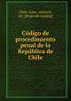 Co?digo de procedimiento penal de la Repu?blica de Chile, Chile. Laws, statutes, etc. [from old catalog] 