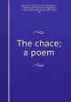 The chace; a poem, Somerville, William, 1675-1742,Bewick, Thomas, 1753-1828, illus,Higginson, A. Henry (Alexander Henry), 1876-1958, ed 