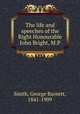 The life and speeches of the Right Honourable John Bright, M.P., Smith, George Barnett, 1841-1909 