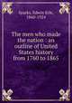 The men who made the nation : an outline of United States history from 1760 to 1865, Sparks, Edwin Erle, 1860-1924 