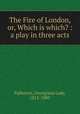The Fire of London, or, Which is which? : a play in three acts, Fullerton, Georgiana Lady, 1812-1885 