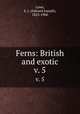 Ferns: British and exotic. v. 5, Lowe, E. J. (Edward Joseph), 1825-1900 