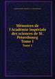 Mmoires de l`Acadmie impriale des sciences de St. Petersbourg. Tome 1, Imperatorskaia akademiia nauk Russia 