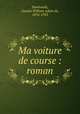 Ma voiture de course : roman, Pawlowski, Gaston William Adam de, 1874-1933 