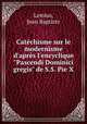 Catchisme sur le modernisme d`aprs l`encyclique "Pascendi Dominici gregis" de S.S. Pie X, Lemius, Jean Baptiste 