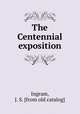 The Centennial exposition, Ingram, J. S. [from old catalog] 