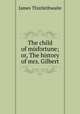 The child of misfortune; or, The history of mrs. Gilbert, James Thistlethwaite 