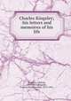 Charles Kingsley; his letters and memoires of his life, Kingsley, Charles, 1819-1875,Kingsley, Frances Eliza Grenfell, 1814-1891, ed 