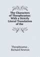 The Characters of Theophrastus: With a Strictly Literal Translation of the ., Theophrastus , Richard Newton 