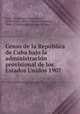 Censo de la Repu?blica de Cuba bajo la administracio?n provisional de los Estados Unidos 1907, Cuba. Oficina del censo 