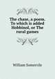 The chase, a poem. To which is added Hobbinol, or The rural games, William Somervile 