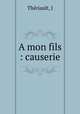 A mon fils : causerie, J. Theriault 