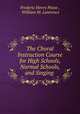 The Choral Instruction Course for High Schools, Normal Schools, and Singing ., Frederic Henry Pease , William M. Lawrence 